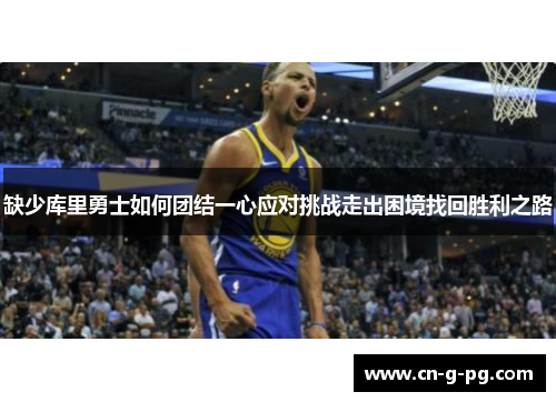 缺少库里勇士如何团结一心应对挑战走出困境找回胜利之路