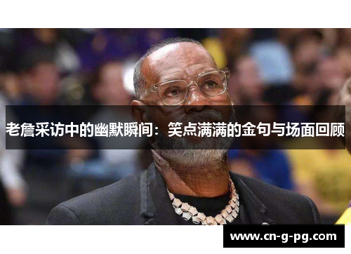 老詹采访中的幽默瞬间：笑点满满的金句与场面回顾