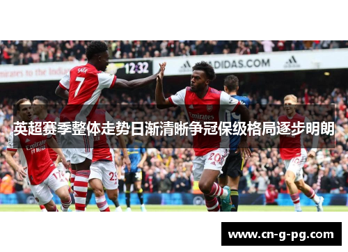 英超赛季整体走势日渐清晰争冠保级格局逐步明朗