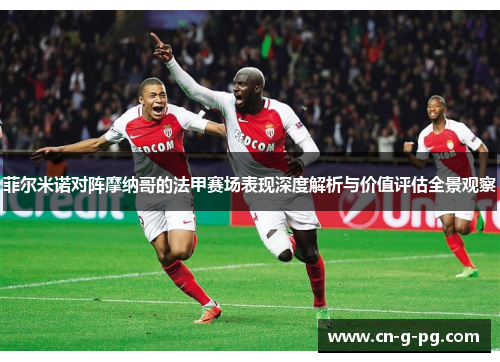 菲尔米诺对阵摩纳哥的法甲赛场表现深度解析与价值评估全景观察