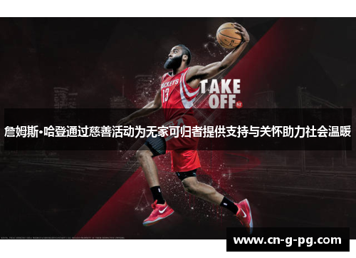 詹姆斯·哈登通过慈善活动为无家可归者提供支持与关怀助力社会温暖