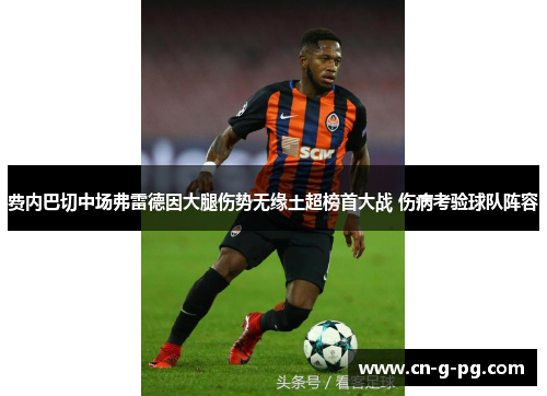 费内巴切中场弗雷德因大腿伤势无缘土超榜首大战 伤病考验球队阵容