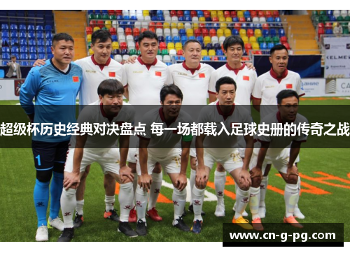 超级杯历史经典对决盘点 每一场都载入足球史册的传奇之战