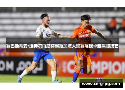 赛巴斯蒂安·维特尔再度称霸新加坡大奖赛展现卓越驾驶技艺