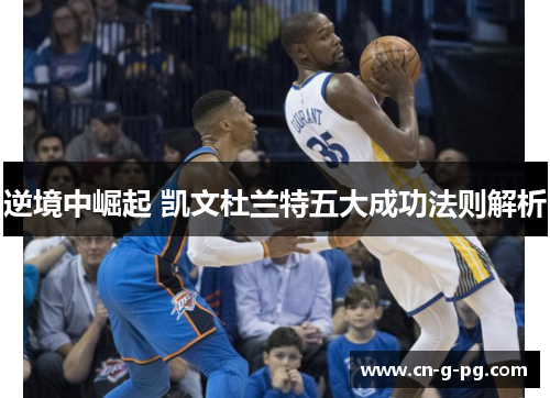 逆境中崛起 凯文杜兰特五大成功法则解析