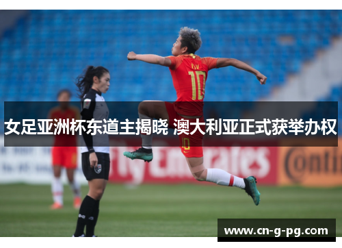 女足亚洲杯东道主揭晓 澳大利亚正式获举办权