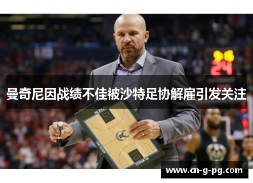 曼奇尼因战绩不佳被沙特足协解雇引发关注 曼奇尼因战绩不佳被沙特足协解雇引发关注