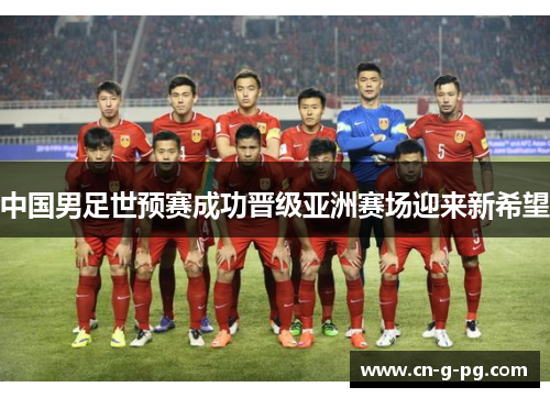 中国男足世预赛成功晋级亚洲赛场迎来新希望 中国男足世预赛成功晋级亚洲赛场迎来新希望