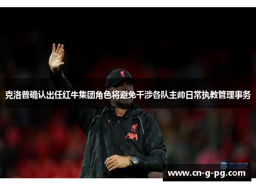 克洛普确认出任红牛集团角色将避免干涉各队主帅日常执教管理事务 克洛普确认出任红牛集团角色将避免干涉各队主帅日常执教管理事务