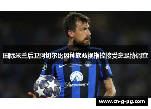 国际米兰后卫阿切尔比因种族歧视指控接受意足协调查 国际米兰后卫阿切尔比因种族歧视指控接受意足协调查