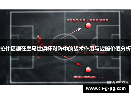 拉什福德在皇马世俱杯对阵中的战术作用与战略价值分析 拉什福德在皇马世俱杯对阵中的战术作用与战略价值分析