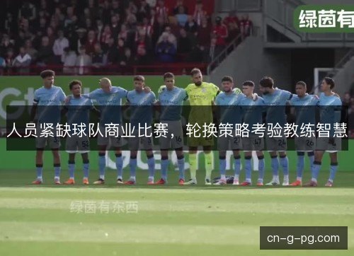 人员紧缺球队商业比赛，轮换策略考验教练智慧