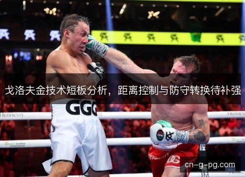 戈洛夫金技术短板分析，距离控制与防守转换待补强